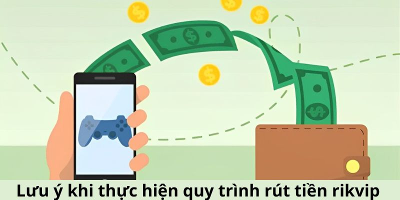 Lưu ý khi thực hiện quy trình rút tiền rikvip